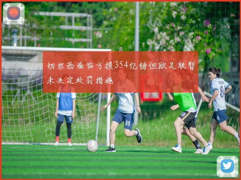切尔西面临亏损354亿镑但欧足联暂未决定处罚措施