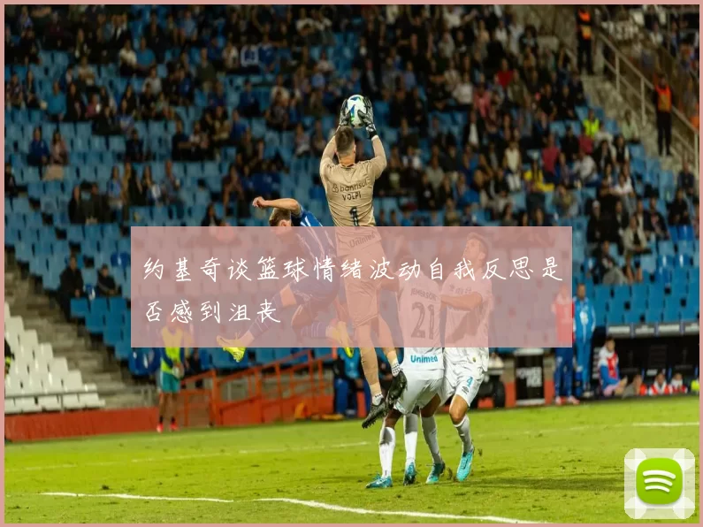 约基奇谈篮球情绪波动自我反思是否感到沮丧