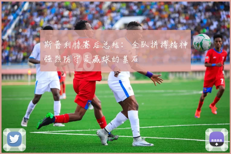 斯普利特赛后总结：全队拼搏精神强烈防守是赢球的基石
