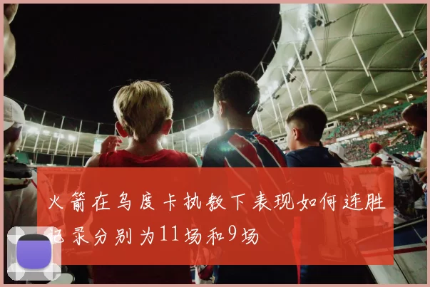 火箭在乌度卡执教下表现如何连胜记录分别为11场和9场