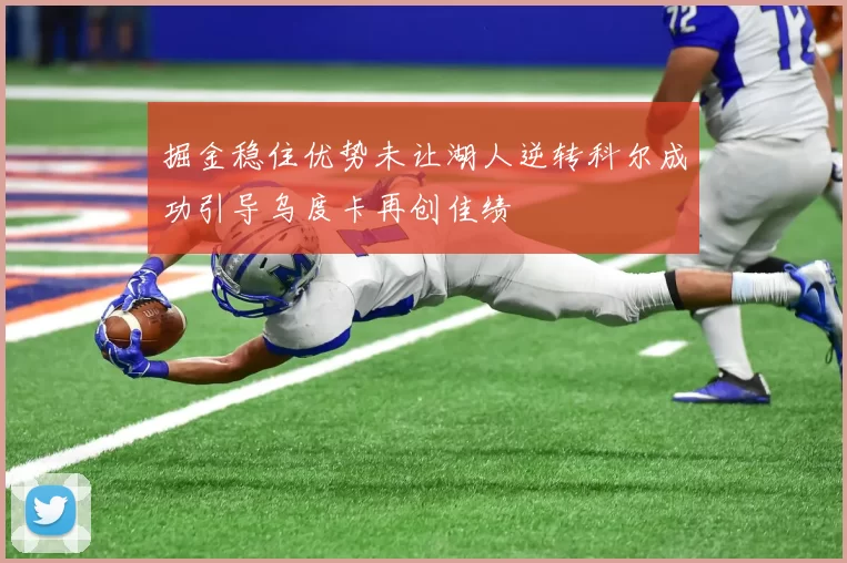 掘金稳住优势未让湖人逆转科尔成功引导乌度卡再创佳绩