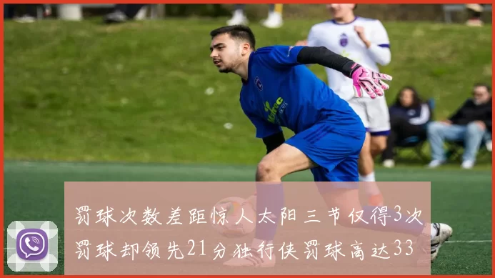 罚球次数差距惊人太阳三节仅得3次罚球却领先21分独行侠罚球高达33次