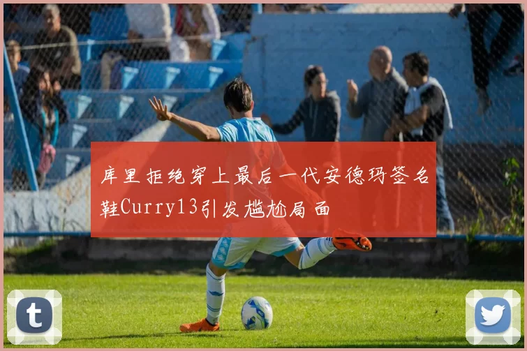 库里拒绝穿上最后一代安德玛签名鞋Curry13引发尴尬局面