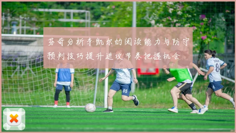 芬奇分析李凯尔的阅读能力与防守预判技巧提升进攻节奏把握机会