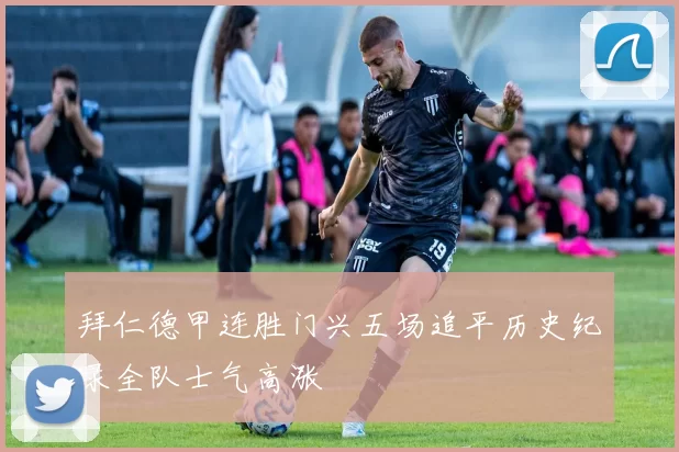 拜仁德甲连胜门兴五场追平历史纪录全队士气高涨