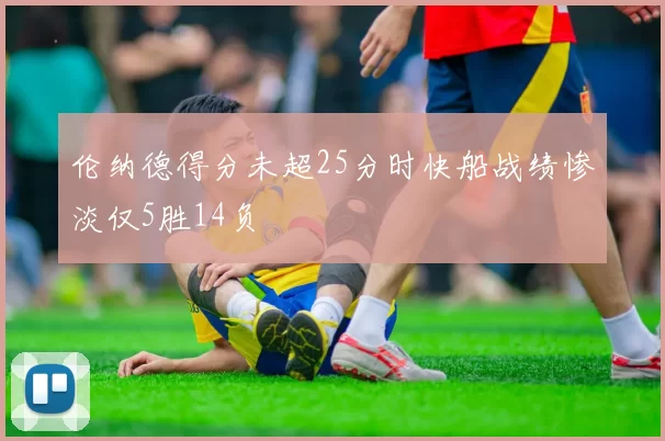 伦纳德得分未超25分时快船战绩惨淡仅5胜14负