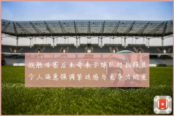 战胜活塞后米奇表示球队对抗强度令人满意强调紧迫感与竞争力的重要性